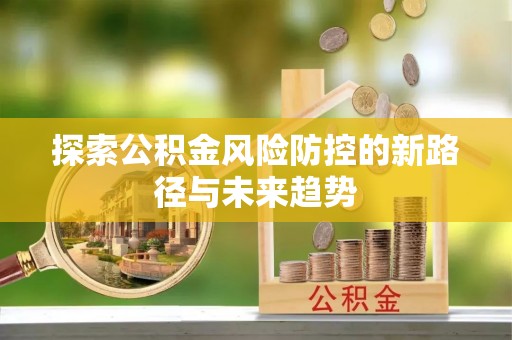 涡阳探索公积金风险防控的新路径与未来趋势