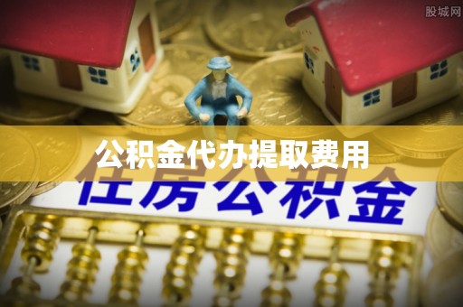涡阳公积金代办提取费用