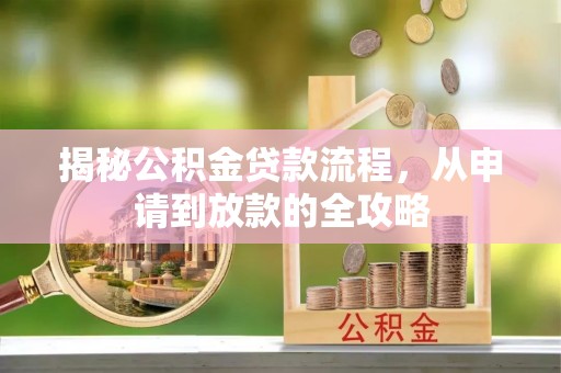 涡阳揭秘公积金贷款流程，从申请到放款的全攻略