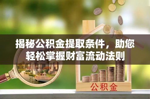 涡阳揭秘公积金提取条件，助您轻松掌握财富流动法则