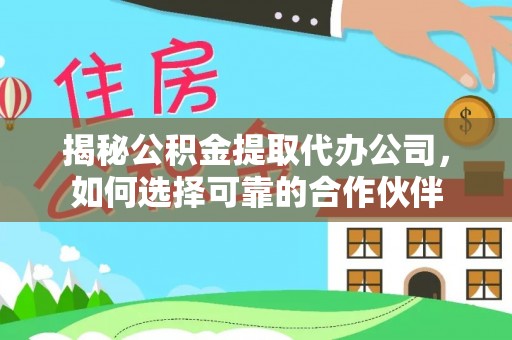 涡阳揭秘公积金提取代办公司，如何选择可靠的合作伙伴