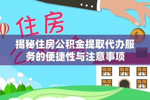 涡阳揭秘住房公积金提取代办服务的便捷性与注意事项