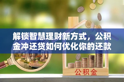涡阳解锁智慧理财新方式，公积金冲还贷如何优化你的还款计划