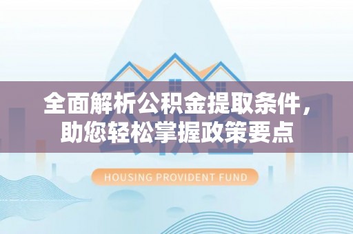 涡阳全面解析公积金提取条件，助您轻松掌握政策要点