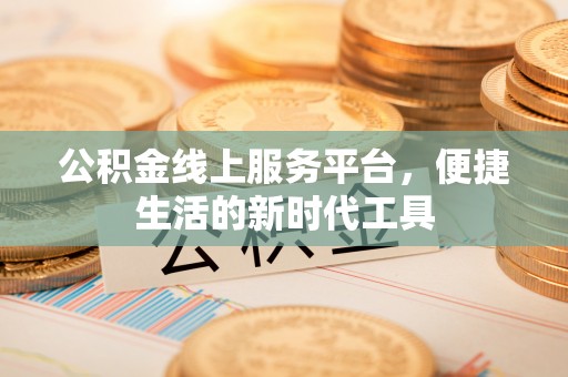 涡阳公积金线上服务平台，便捷生活的新时代工具
