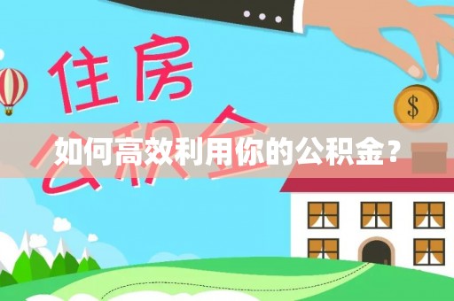 涡阳如何高效利用你的公积金？