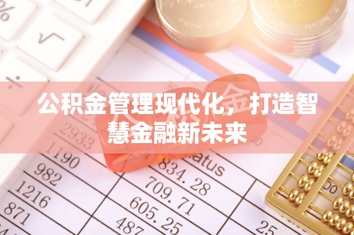 涡阳公积金管理现代化，打造智慧金融新未来