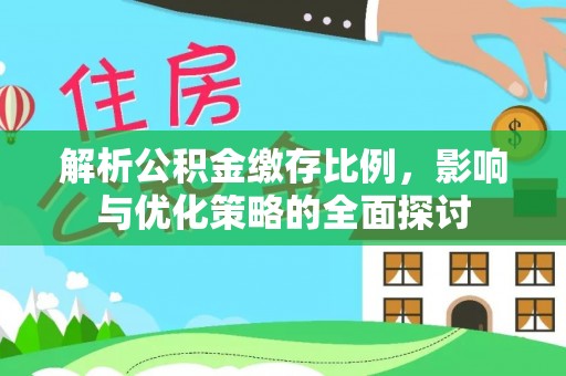 涡阳解析公积金缴存比例，影响与优化策略的全面探讨