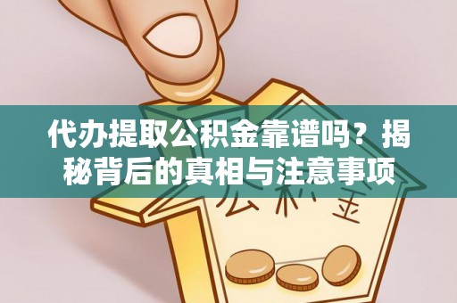涡阳代办提取公积金靠谱吗？揭秘背后的真相与注意事项