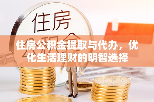 涡阳住房公积金提取与代办，优化生活理财的明智选择