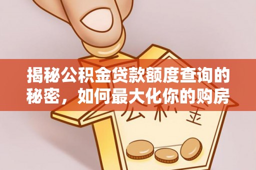 涡阳揭秘公积金贷款额度查询的秘密，如何最大化你的购房资金？