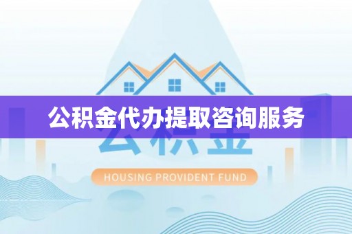 涡阳公积金代办提取咨询服务