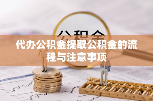 涡阳代办公积金提取公积金的流程与注意事项