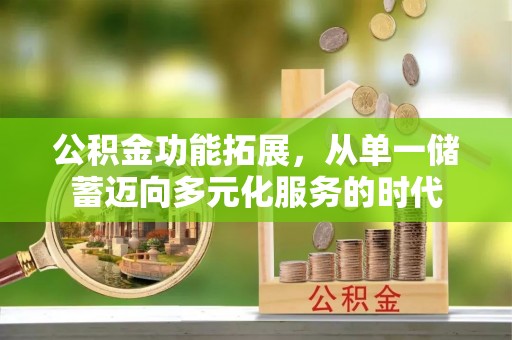 涡阳公积金功能拓展，从单一储蓄迈向多元化服务的时代