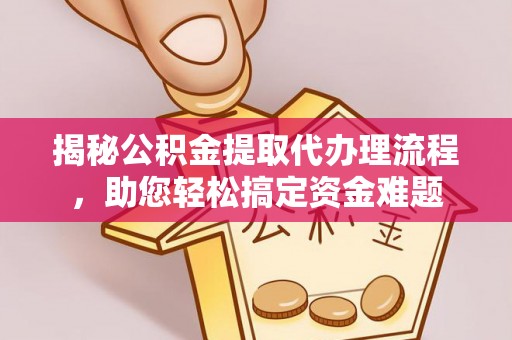 涡阳揭秘公积金提取代办理流程，助您轻松搞定资金难题
