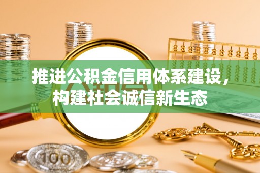 涡阳推进公积金信用体系建设，构建社会诚信新生态