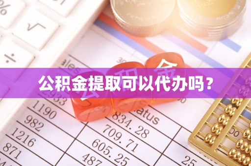 涡阳公积金提取可以代办吗？