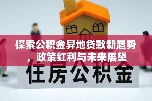 涡阳探索公积金异地贷款新趋势，政策红利与未来展望