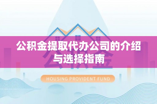 涡阳公积金提取代办公司的介绍与选择指南