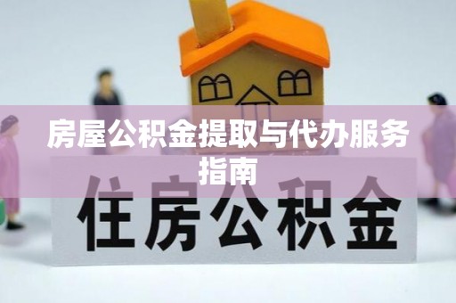涡阳房屋公积金提取与代办服务指南