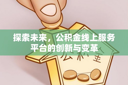 涡阳探索未来，公积金线上服务平台的创新与变革