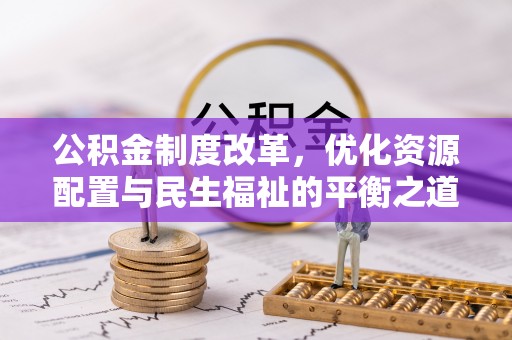 涡阳公积金制度改革，优化资源配置与民生福祉的平衡之道