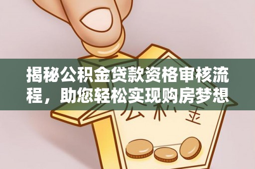 涡阳揭秘公积金贷款资格审核流程，助您轻松实现购房梦想