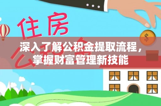涡阳深入了解公积金提取流程，掌握财富管理新技能