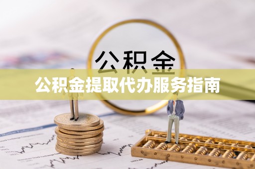 涡阳公积金提取代办服务指南
