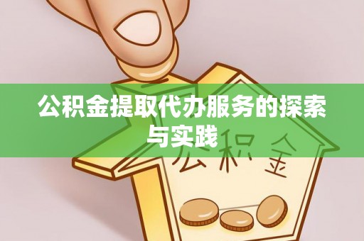 涡阳公积金提取代办服务的探索与实践