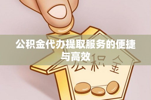 涡阳公积金代办提取服务的便捷与高效