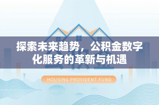 涡阳探索未来趋势，公积金数字化服务的革新与机遇