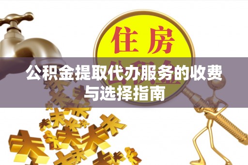 涡阳公积金提取代办服务的收费与选择指南