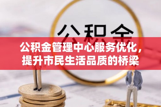 涡阳公积金管理中心服务优化，提升市民生活品质的桥梁