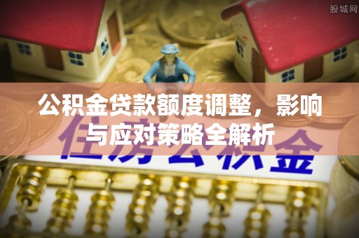涡阳公积金贷款额度调整，影响与应对策略全解析