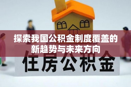 涡阳探索我国公积金制度覆盖的新趋势与未来方向