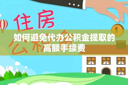 涡阳如何避免代办公积金提取的高额手续费