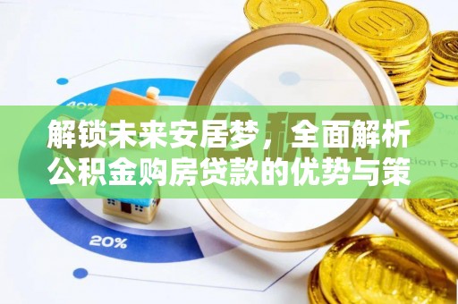 涡阳解锁未来安居梦，全面解析公积金购房贷款的优势与策略