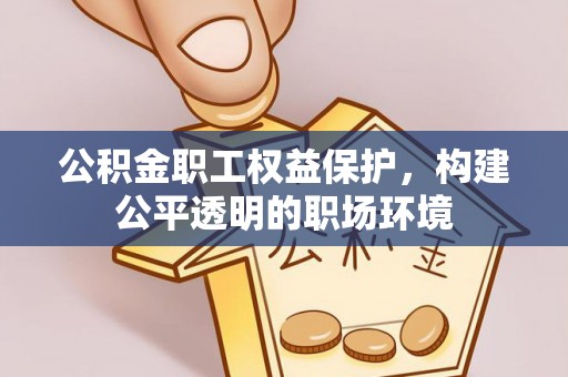 涡阳公积金职工权益保护，构建公平透明的职场环境