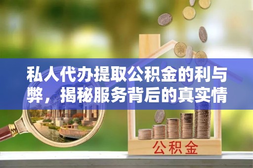 涡阳私人代办提取公积金的利与弊，揭秘服务背后的真实情况