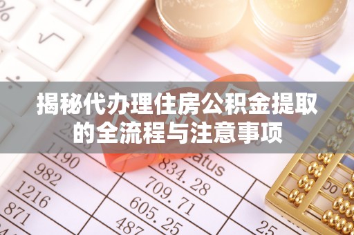 涡阳揭秘代办理住房公积金提取的全流程与注意事项