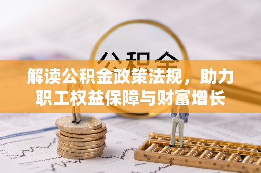 涡阳解读公积金政策法规，助力职工权益保障与财富增长
