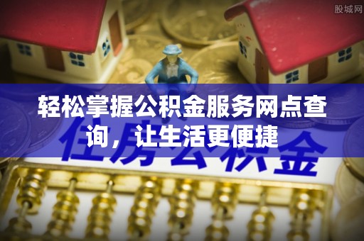 涡阳轻松掌握公积金服务网点查询，让生活更便捷