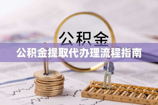 涡阳公积金提取代办理流程指南