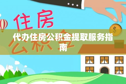 涡阳代办住房公积金提取服务指南