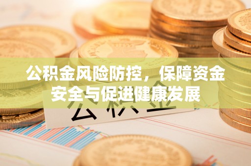 涡阳公积金风险防控，保障资金安全与促进健康发展