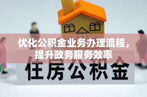 涡阳优化公积金业务办理流程，提升政务服务效率