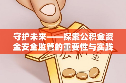 涡阳守护未来——探索公积金资金安全监管的重要性与实践路径