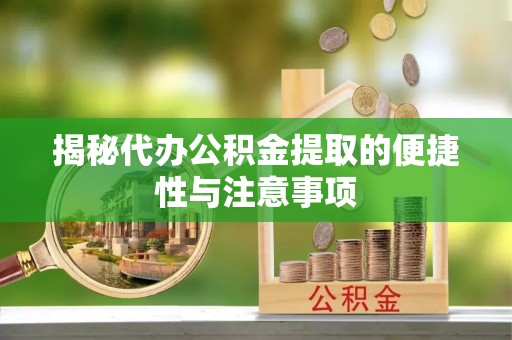 涡阳揭秘代办公积金提取的便捷性与注意事项