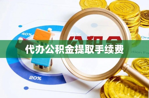 涡阳代办公积金提取手续费
